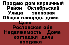 Продаю дом кирпичный › Район ­ Октябрьский › Улица ­ 5 залповая › Общая площадь дома ­ 140 › Цена ­ 5 000 000 - Ростовская обл. Недвижимость » Дома, коттеджи, дачи продажа   